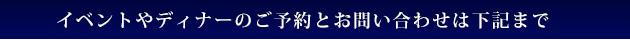 イベントやディナーのご予約とお問い合わせは下記まで