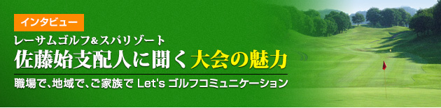 インタビュー：レーサムゴルフ＆スパリゾート 佐藤始支配人に聞く大会の魅力 - 職場で、地域で、ご家族で Let'sゴルフコミュニケーション